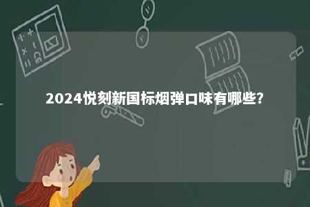 2024悦刻新国标烟弹口味有哪些
？ 